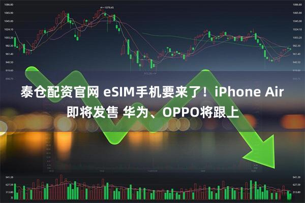泰仓配资官网 eSIM手机要来了！iPhone Air即将发售 华为、OPPO将跟上