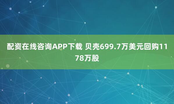配资在线咨询APP下载 贝壳699.7万美元回购1178万股