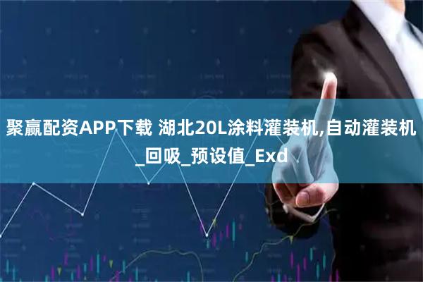 聚赢配资APP下载 湖北20L涂料灌装机,自动灌装机_回吸_预设值_Exd