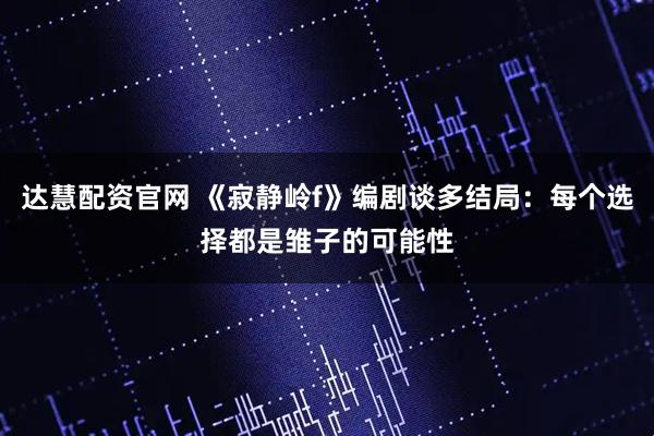 达慧配资官网 《寂静岭f》编剧谈多结局：每个选择都是雏子的可能性