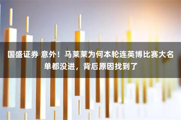 国盛证券 意外！马莱莱为何本轮连英博比赛大名单都没进，背后原因找到了