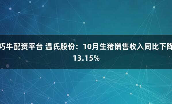 巧牛配资平台 温氏股份：10月生猪销售收入同比下降13.15%