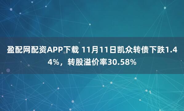 盈配网配资APP下载 11月11日凯众转债下跌1.44%，转股溢价率30.58%