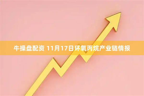 牛操盘配资 11月17日环氧丙烷产业链情报