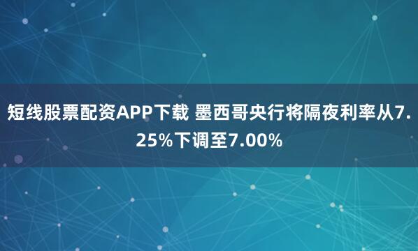 短线股票配资APP下载 墨西哥央行将隔夜利率从7.25%下调至7.00%