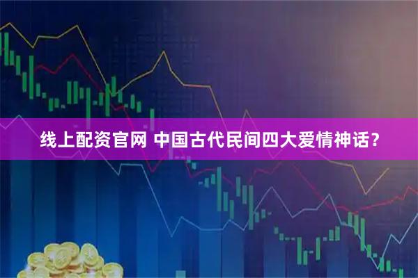 线上配资官网 中国古代民间四大爱情神话？