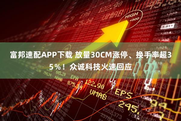 富邦速配APP下载 放量30CM涨停、换手率超35％！众诚科技火速回应