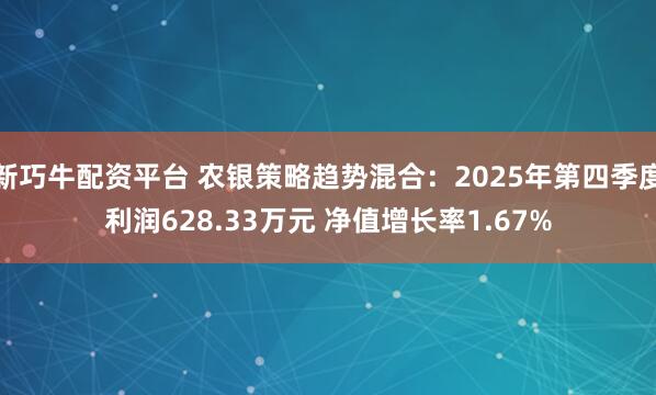 新巧牛配资平台 农银策略趋势混合：2025年第四季度利润628.33万元 净值增长率1.67%