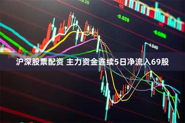 沪深股票配资 主力资金连续5日净流入69股