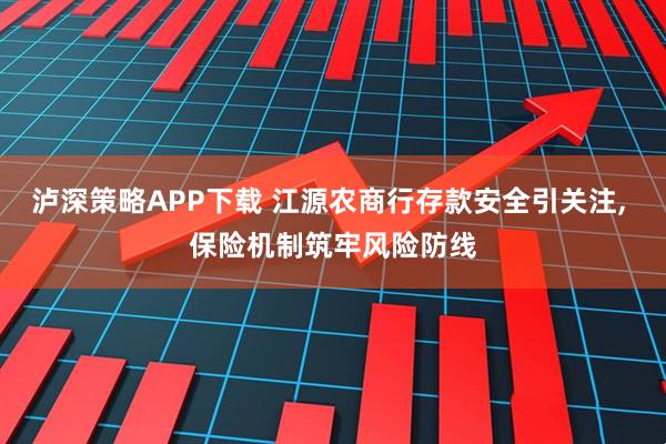 泸深策略APP下载 江源农商行存款安全引关注, 保险机制筑牢风险防线