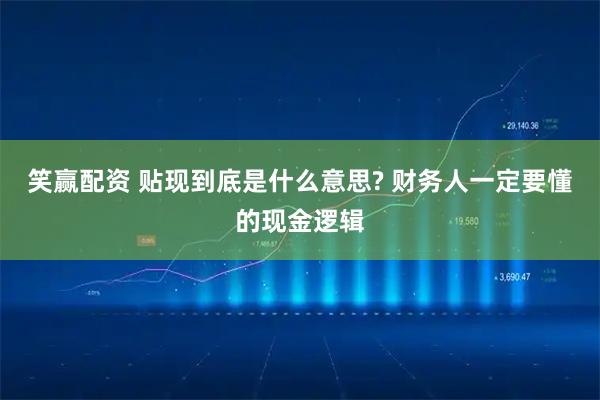笑赢配资 贴现到底是什么意思? 财务人一定要懂的现金逻辑