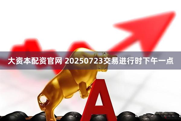 大资本配资官网 20250723交易进行时下午一点