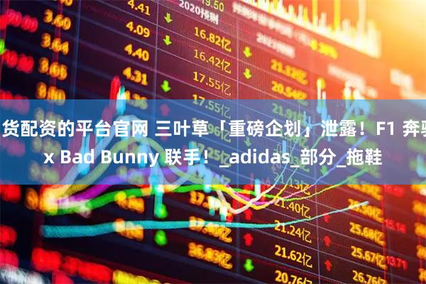 期货配资的平台官网 三叶草「重磅企划」泄露！F1 奔驰 x Bad Bunny 联手！_adidas_部分_拖鞋