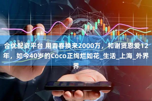 合优配资平台 用青春换来2000万，和谢贤恩爱12年，如今40岁的Coco正绚烂如花_生活_上海_外界