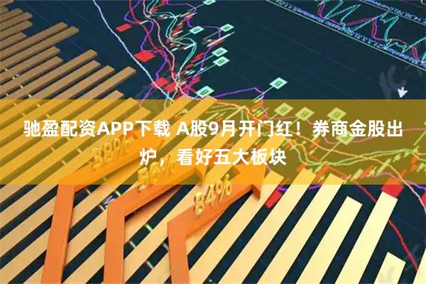 驰盈配资APP下载 A股9月开门红！券商金股出炉，看好五大板块